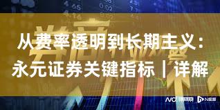 从费率透明到长期主义：永元证券关键指标｜详解