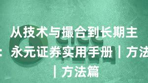 从技术与撮合到长期主义：永元证券实用手册｜方法篇