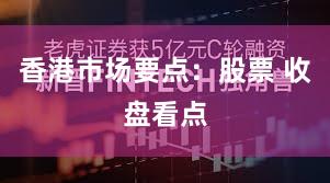 香港市场要点：股票 收盘看点