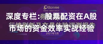 深度专栏：股票配资在A股市场的资金效率实战经验
