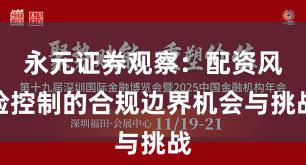 永元证券观察：配资风险控制的合规边界机会与挑战