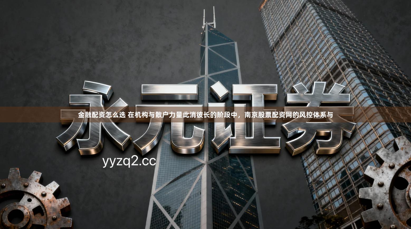 金融配资怎么选 在机构与散户力量此消彼长的阶段中，南京股票配资网的风控体系与