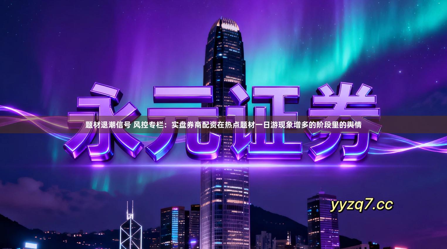 题材退潮信号 风控专栏:实盘券商配资在热点题材一日游现象增多的阶段里的舆情
