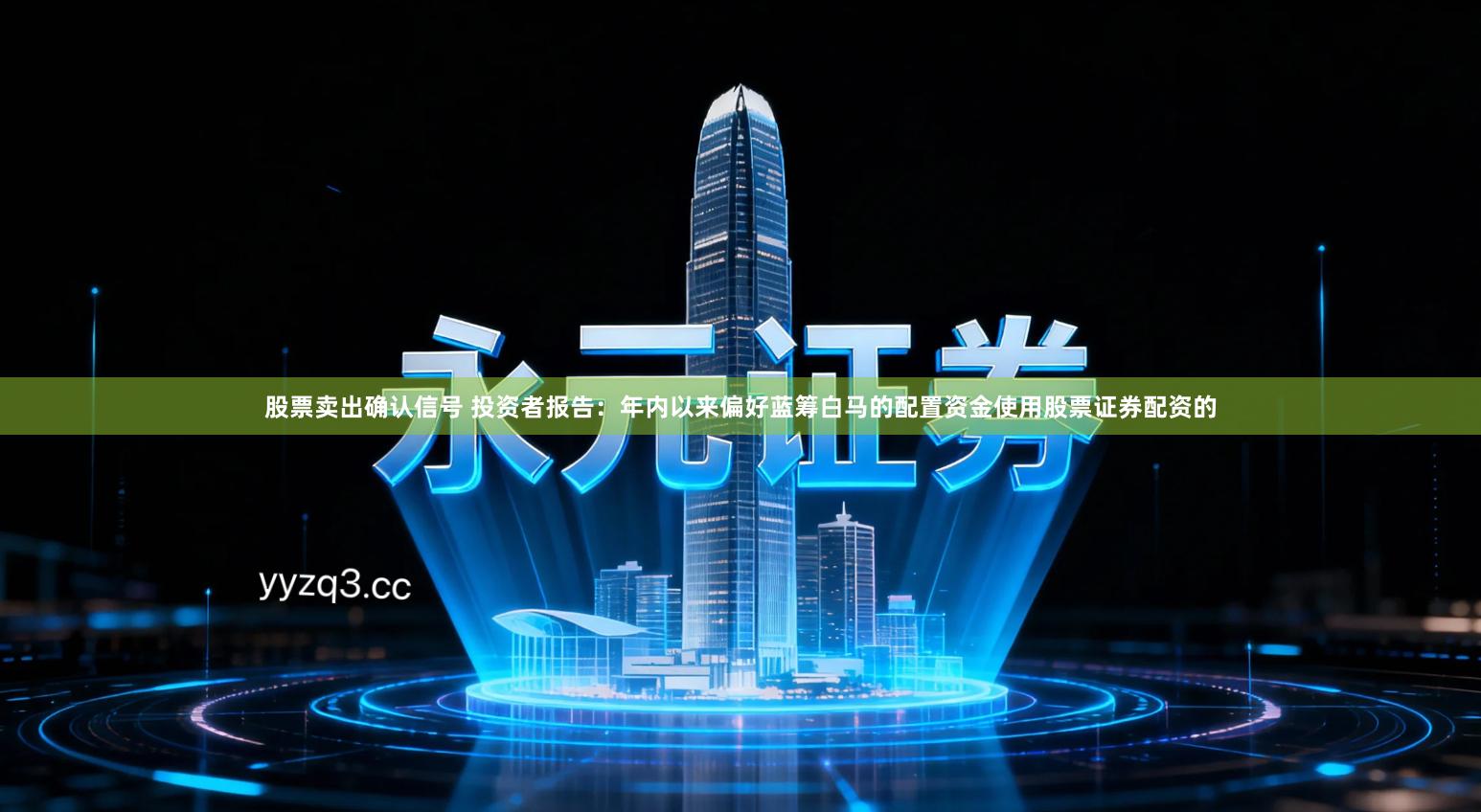 股票卖出确认信号 投资者报告：年内以来偏好蓝筹白马的配置资金使用股票证券配资的