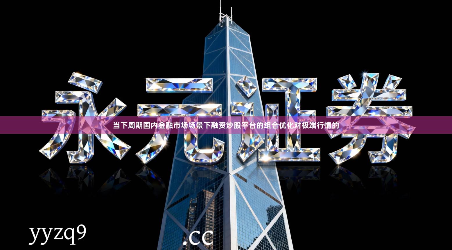 当下周期国内金融市场场景下融资炒股平台的组合优化对极端行情的