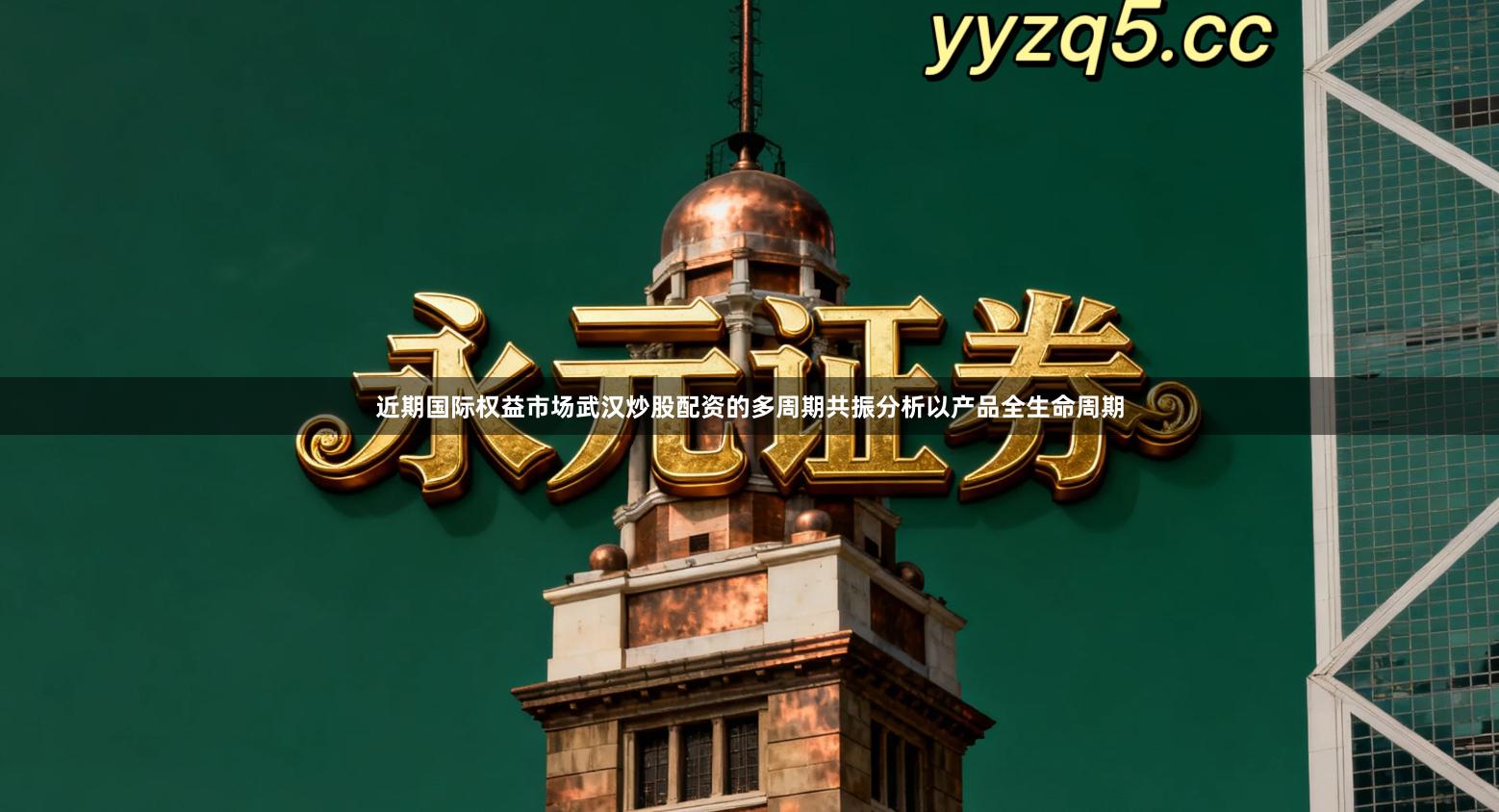 近期国际权益市场武汉炒股配资的多周期共振分析以产品全生命周期