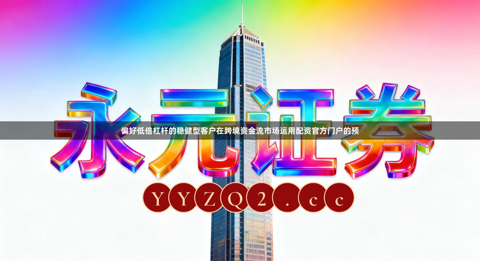 偏好低倍杠杆的稳健型客户在跨境资金流市场运用配资官方门户的预